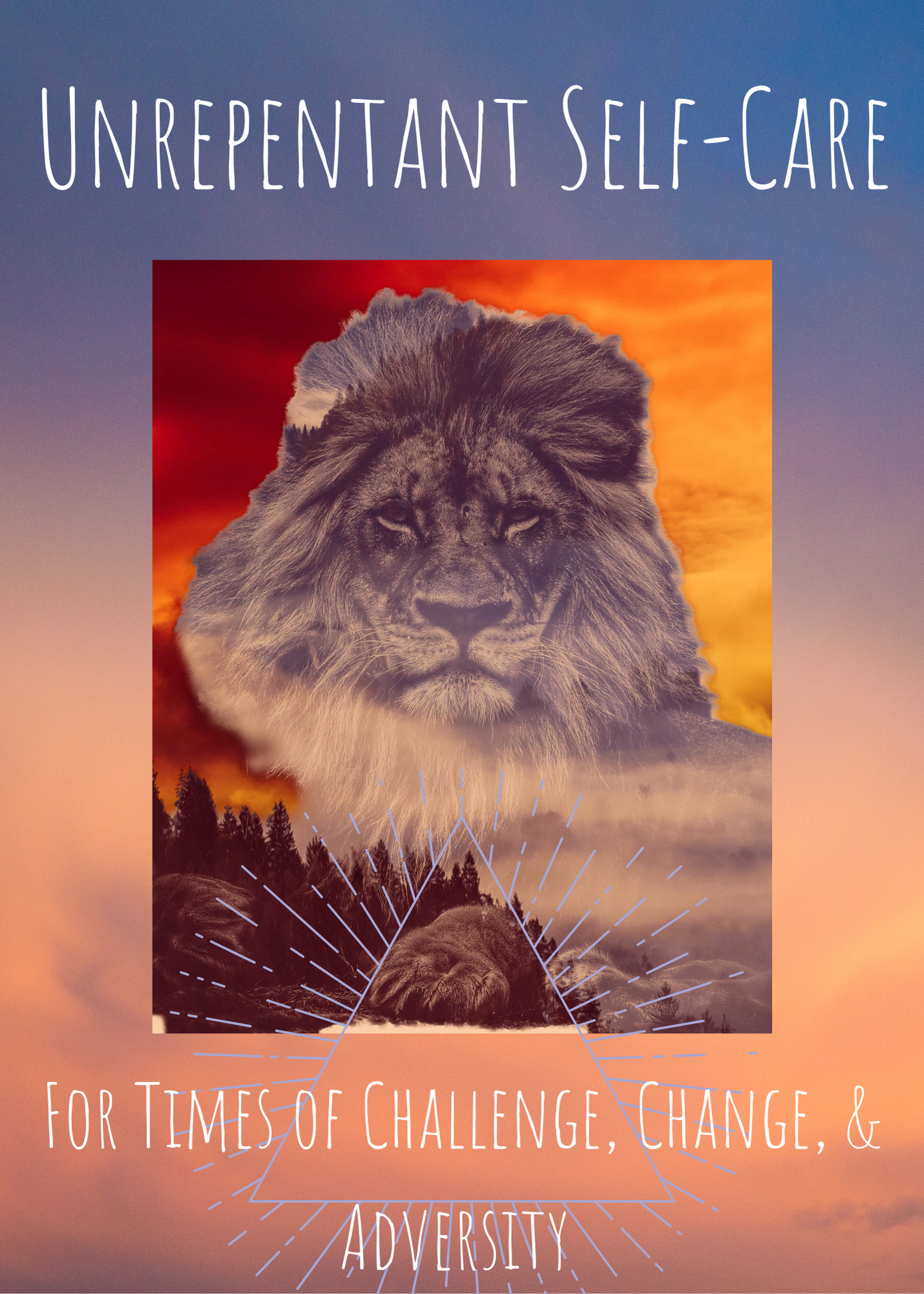 Unrepentant Self Care For Times of Challenge, Change, & Adversity