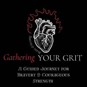 Gathering Your Grit: A Guided Journey for Bravery & Courageous Strength